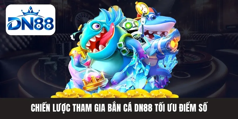 Chiến lược tham gia bắn cá DN88 tối ưu điểm số