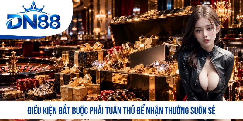 Điều kiện bắt buộc phải tuân thủ để nhận thưởng suôn sẻ