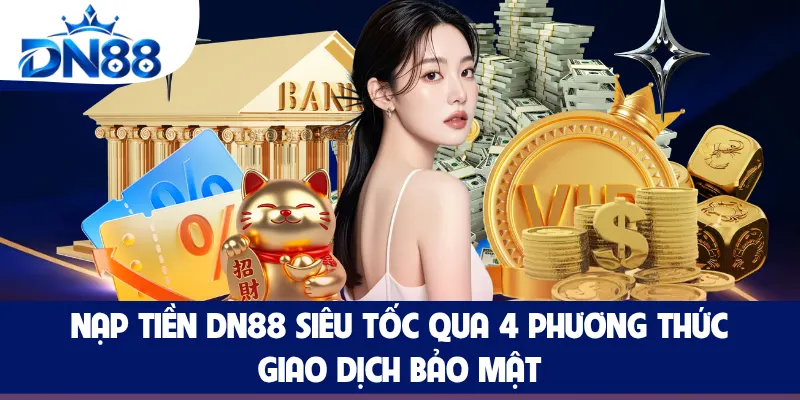 Nạp Tiền DN88 Siêu Tốc Qua 4 Phương Thức, Giao Dịch Bảo Mật