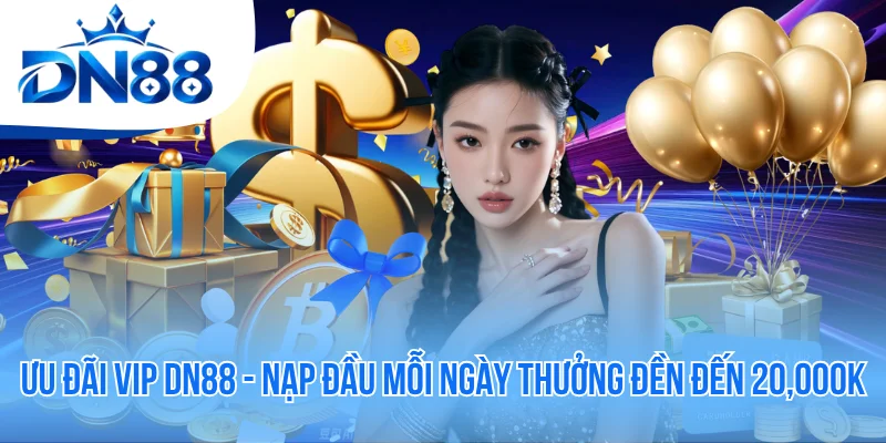 Ưu Đãi VIP DN88 - Nạp Đầu Mỗi Ngày Thưởng Đền Đến 20,000K